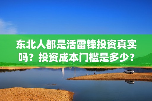 东北人都是活雷锋投资真实吗？投资成本门槛是多少？在哪投资？(东北人都是活雷锋电视剧)
