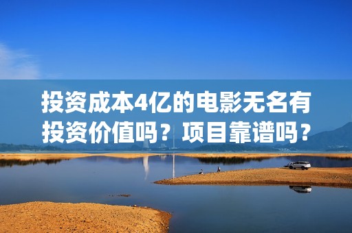 投资成本4亿的电影无名有投资价值吗？项目靠谱吗？多少票房能回本？(投资49900)