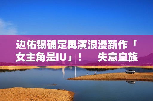 边佑锡确定再演浪漫新作「女主角是IU」！　失意皇族恋上富千金