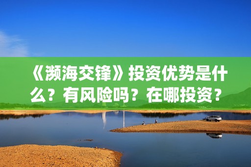 《濒海交锋》投资优势是什么？有风险吗？在哪投资？出品方有哪些？(濒海交锋是哪家公司出品)