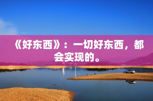 《好东西》：一切好东西，都会实现的。