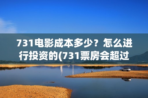 731电影成本多少？怎么进行投资的(731票房会超过哪吒吗)