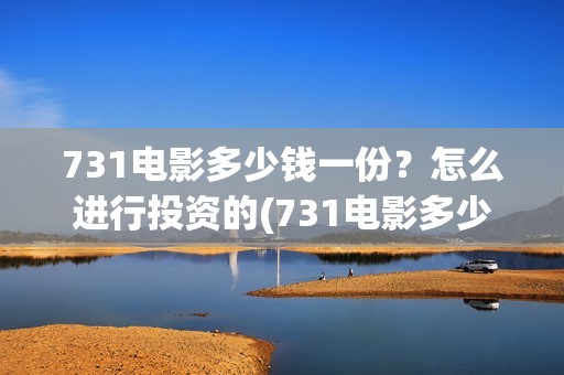 731电影多少钱一份？怎么进行投资的(731电影多少钱一张票应县环球影城)
