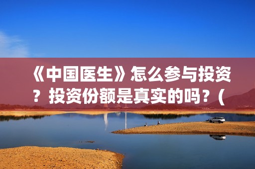 《中国医生》怎么参与投资？投资份额是真实的吗？(《中国医生》发布终极预告)