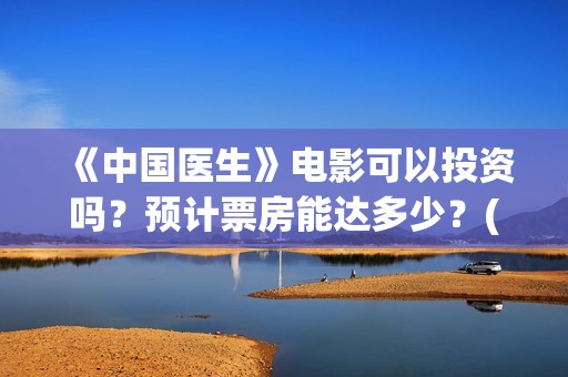 《中国医生》电影可以投资吗？预计票房能达多少？(中国医生电视剧免费观看)