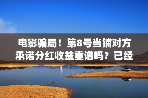 电影骗局！第8号当铺对方承诺分红收益靠谱吗？已经合同认购可以追回吗？——抵制耐克(经典骗局电影)