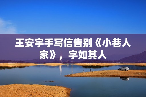 王安宇手写信告别《小巷人家》，字如其人