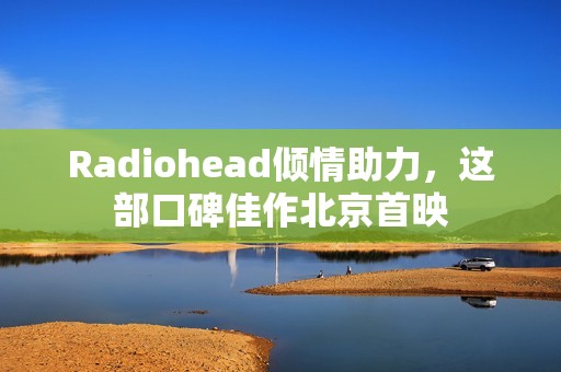Radiohead倾情助力，这部口碑佳作北京首映