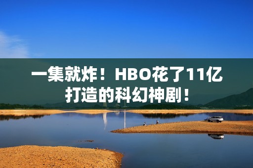 一集就炸！HBO花了11亿打造的科幻神剧！