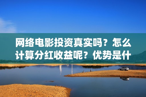 网络电影投资真实吗？怎么计算分红收益呢？优势是什么？(如何投资网络电影)