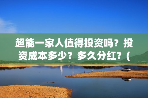超能一家人值得投资吗？投资成本多少？多久分红？(超能一家人好看吗)