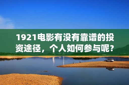 1921电影有没有靠谱的投资途径，个人如何参与呢？(电影《1921》上映)