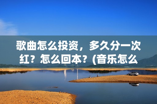 歌曲怎么投资，多久分一次红？怎么回本？(音乐怎么投资)