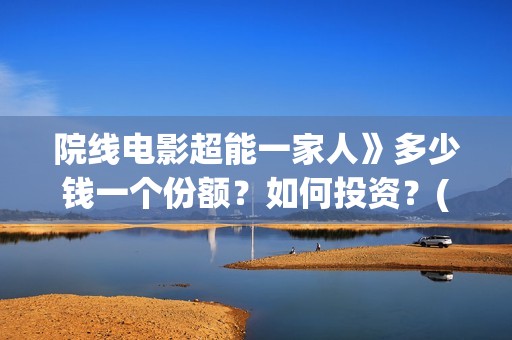 院线电影超能一家人》多少钱一个份额？如何投资？(超能 电影)