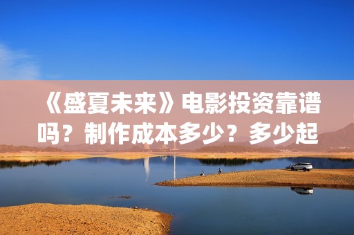 《盛夏未来》电影投资靠谱吗？制作成本多少？多少起投？(盛夏未来高清版)