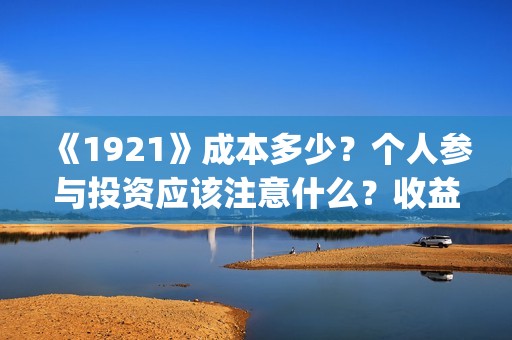 《1921》成本多少？个人参与投资应该注意什么？收益周期多久？(《1921年》)