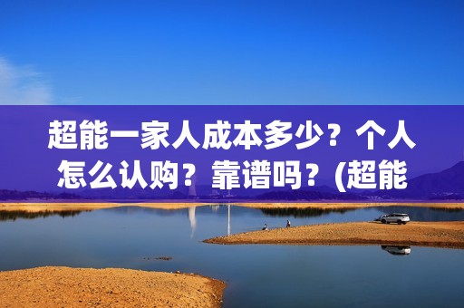 超能一家人成本多少？个人怎么认购？靠谱吗？(超能一家人出品公司)