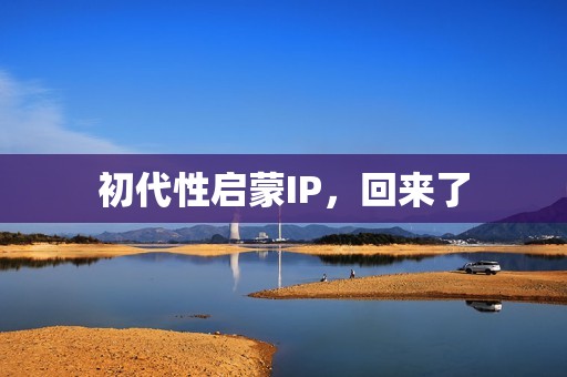 初代性启蒙IP，回来了