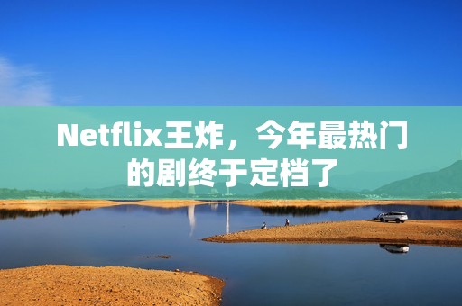 Netflix王炸，今年最热门的剧终于定档了