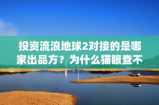 投资流浪地球2对接的是哪家出品方？为什么猫眼查不到？(流浪地球投资列表)