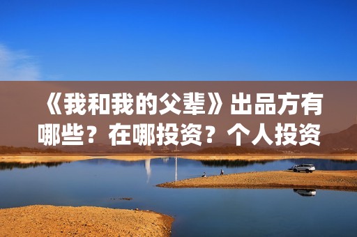 《我和我的父辈》出品方有哪些？在哪投资？个人投资咋投？(我和我的父辈《少年行》)