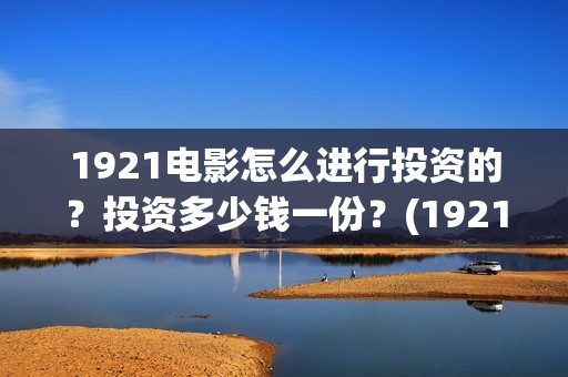 1921电影怎么进行投资的？投资多少钱一份？(1921电影在哪里买票)