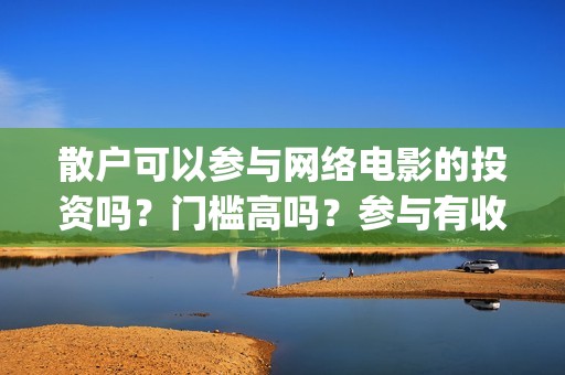 散户可以参与网络电影的投资吗？门槛高吗？参与有收益保障吗？(散户可以参与网签吗)