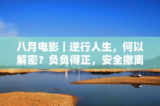 八月电影｜逆行人生，何以解密？负负得正，安全撤离