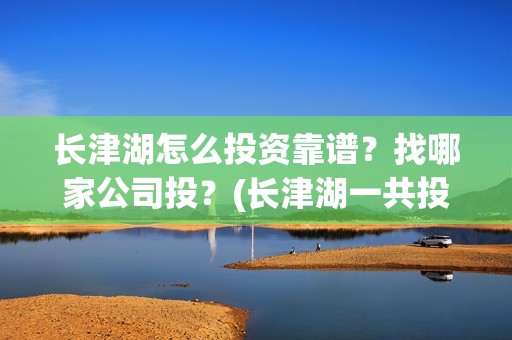 长津湖怎么投资靠谱？找哪家公司投？(长津湖一共投资多少钱)
