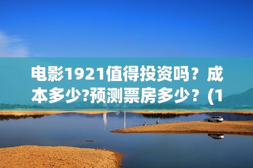 电影1921值得投资吗？成本多少?预测票房多少？(1921电影推荐)