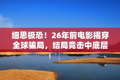 细思极恐！26年前电影揭穿全球骗局，结局竟击中底层的真实