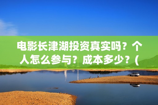 电影长津湖投资真实吗？个人怎么参与？成本多少？(电影长津湖投资公司)