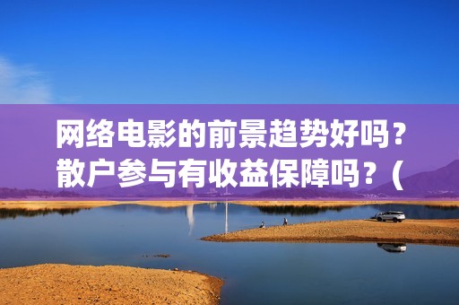 网络电影的前景趋势好吗？散户参与有收益保障吗？(网络电影前景趋势)