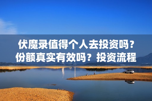 伏魔录值得个人去投资吗？份额真实有效吗？投资流程是什么？(伏魔录2021)