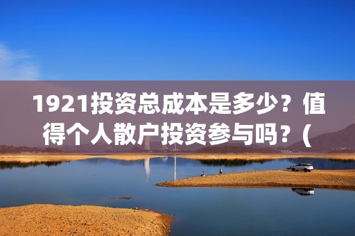 1921投资总成本是多少？值得个人散户投资参与吗？(总投资是这一年中所生产的资本品的总和)