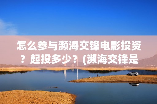 怎么参与濒海交锋电影投资？起投多少？(濒海交锋是哪家公司出品)