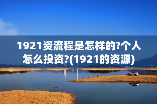 1921资流程是怎样的?个人怎么投资?(1921的资源)