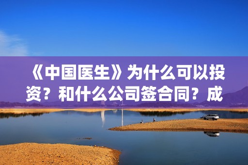《中国医生》为什么可以投资？和什么公司签合同？成本多少？(《中国医生》作者)