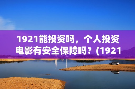 1921能投资吗，个人投资电影有安全保障吗？(1921投资公司)