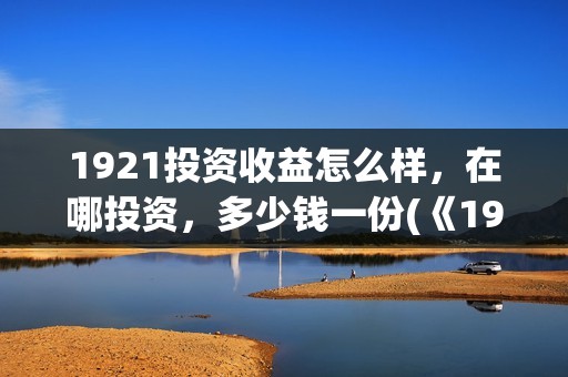 1921投资收益怎么样，在哪投资，多少钱一份(《1921》投资成本)