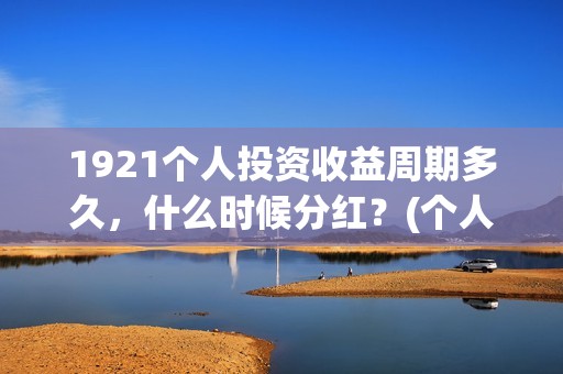 1921个人投资收益周期多久，什么时候分红？(个人投资收入要交什么税)