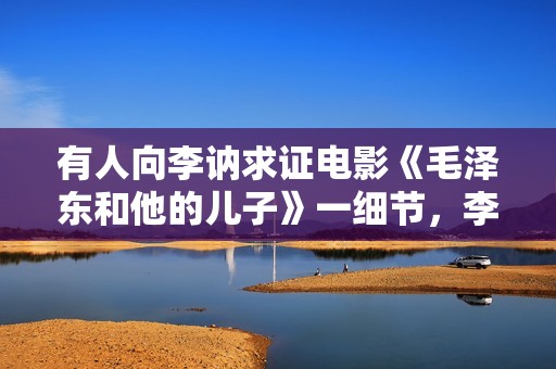 有人向李讷求证电影《毛泽东和他的儿子》一细节，李讷：记不清了