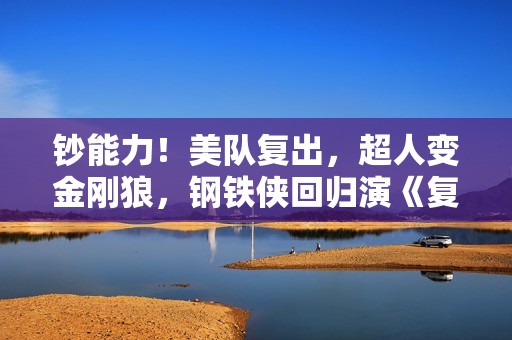 钞能力！美队复出，超人变金刚狼，钢铁侠回归演《复联5》反派