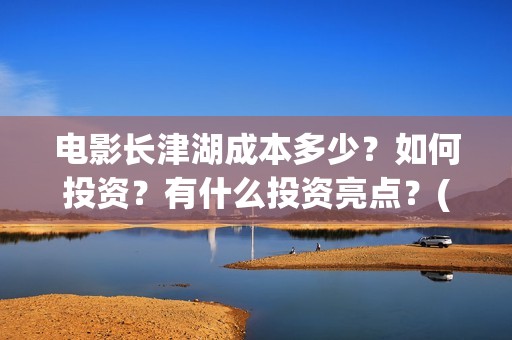 电影长津湖成本多少？如何投资？有什么投资亮点？(电影长津湖制作费)