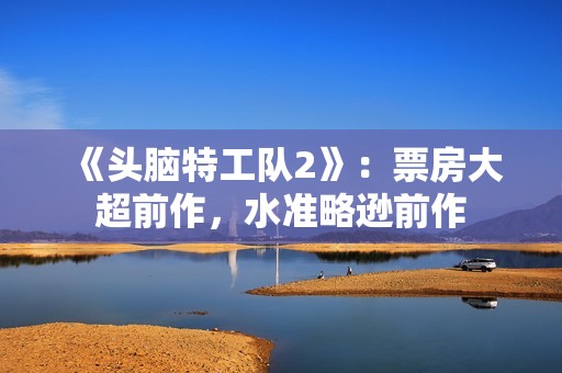 《头脑特工队2》：票房大超前作，水准略逊前作