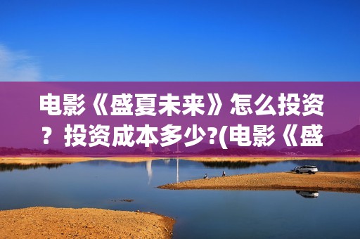 电影《盛夏未来》怎么投资？投资成本多少?(电影《盛夏未来》在线看)