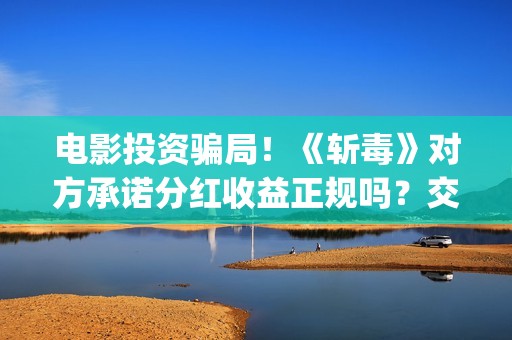 电影投资骗局！《斩毒》对方承诺分红收益正规吗？交钱进去被骗怎么办？——抵制耐克(电影投资骗局今日说法)