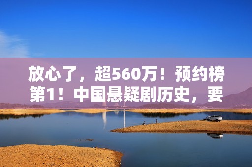 放心了，超560万！预约榜第1！中国悬疑剧历史，要被杨志刚改写了