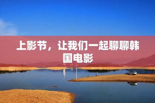 上影节，让我们一起聊聊韩国电影