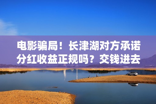 电影骗局！长津湖对方承诺分红收益正规吗？交钱进去被骗怎么办？——抵制耐克(投资电影长津湖)